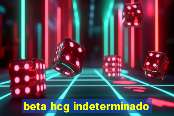 beta hcg indeterminado